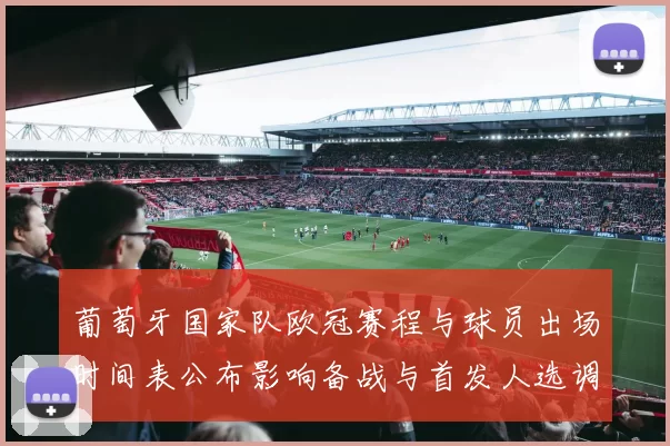 葡萄牙国家队欧冠赛程与球员出场时间表公布影响备战与首发人选调整