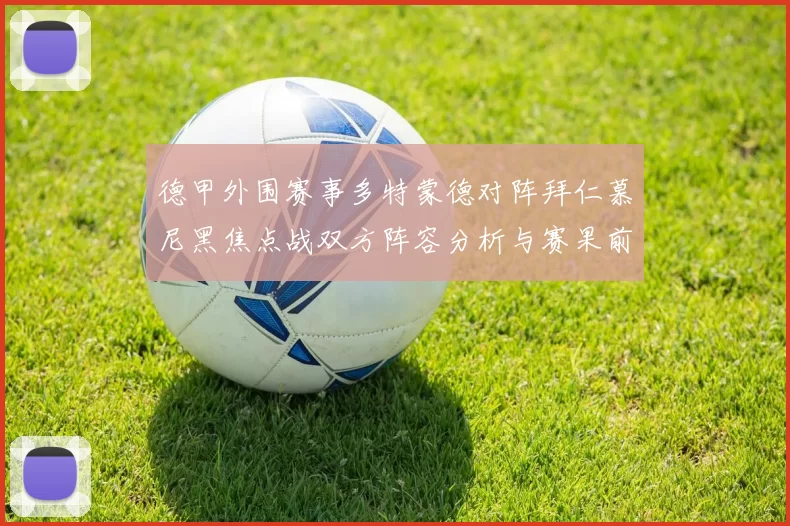 德甲外围赛事多特蒙德对阵拜仁慕尼黑焦点战双方阵容分析与赛果前瞻