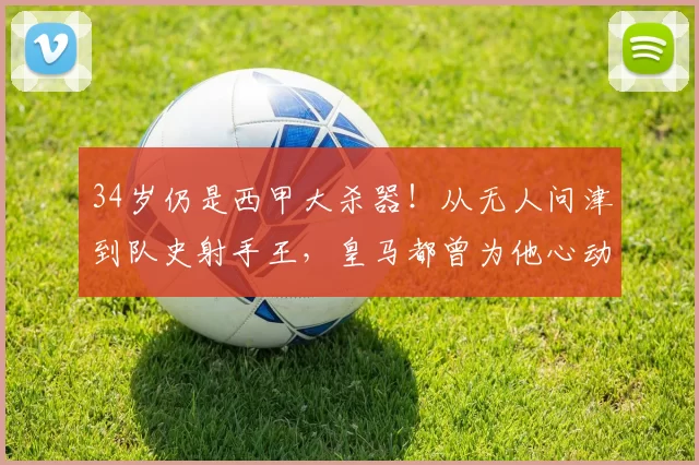 34岁仍是西甲大杀器！从无人问津到队史射手王，皇马都曾为他心动