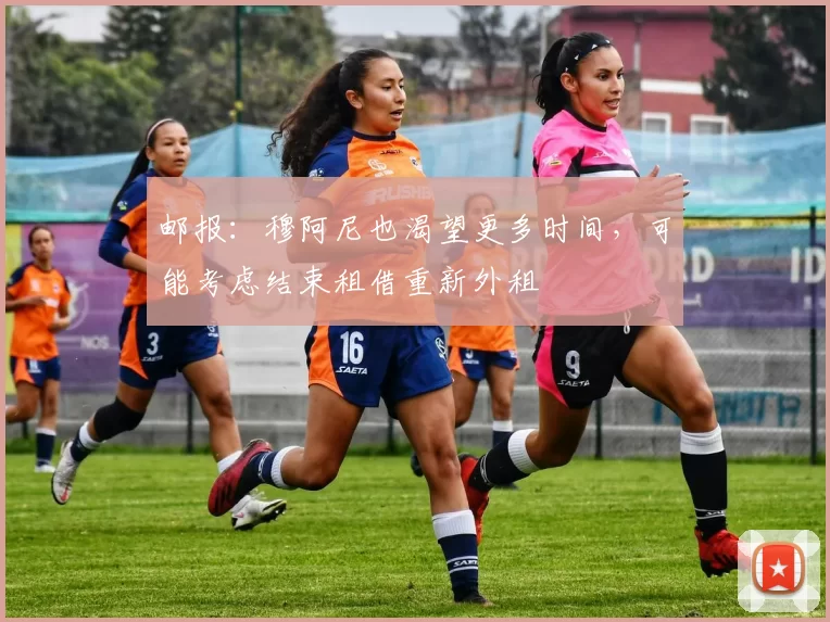 邮报：穆阿尼也渴望更多时间，可能考虑结束租借重新外租