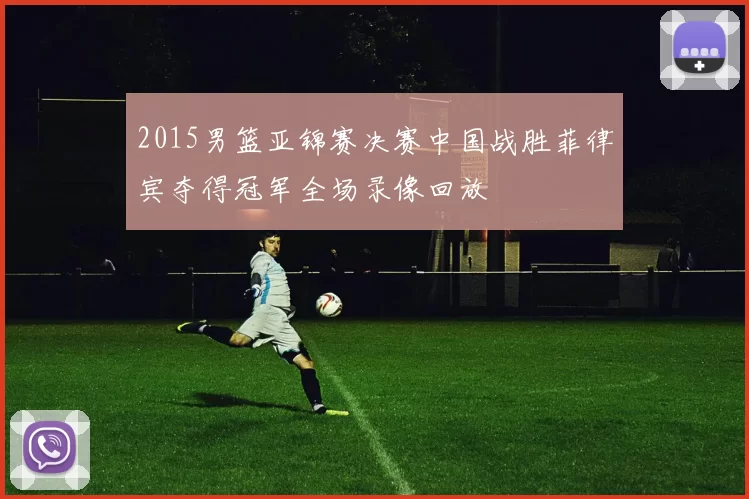 2015男篮亚锦赛决赛中国战胜菲律宾夺得冠军全场录像回放