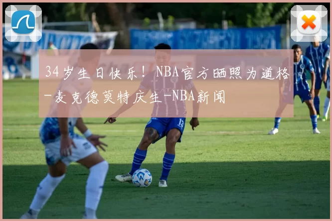 34岁生日快乐！NBA官方晒照为道格-麦克德莫特庆生-NBA新闻