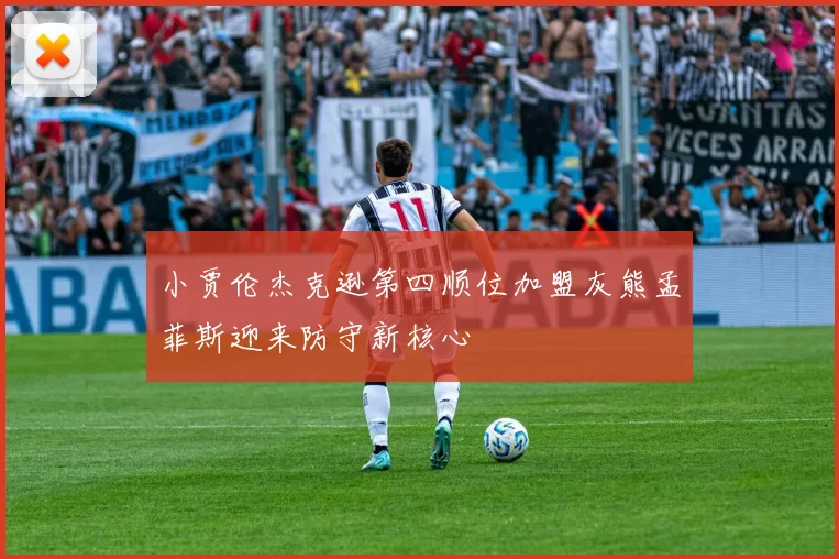 小贾伦杰克逊第四顺位加盟灰熊孟菲斯迎来防守新核心