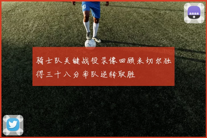 骑士队关键战役录像回顾米切尔独得三十八分率队逆转取胜