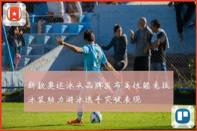 新款奥运泳衣品牌发布高性能竞技泳装助力游泳选手突破表现