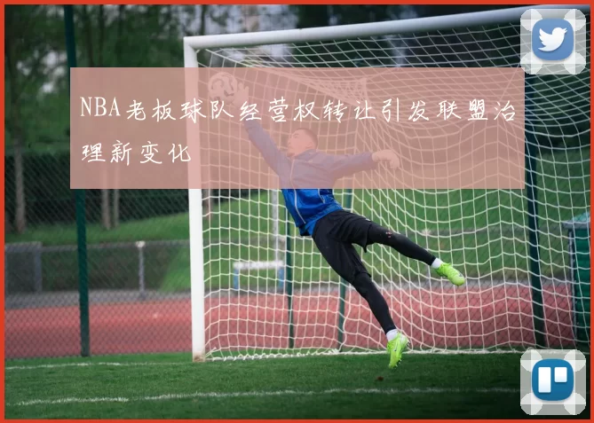 NBA老板球队经营权转让引发联盟治理新变化
