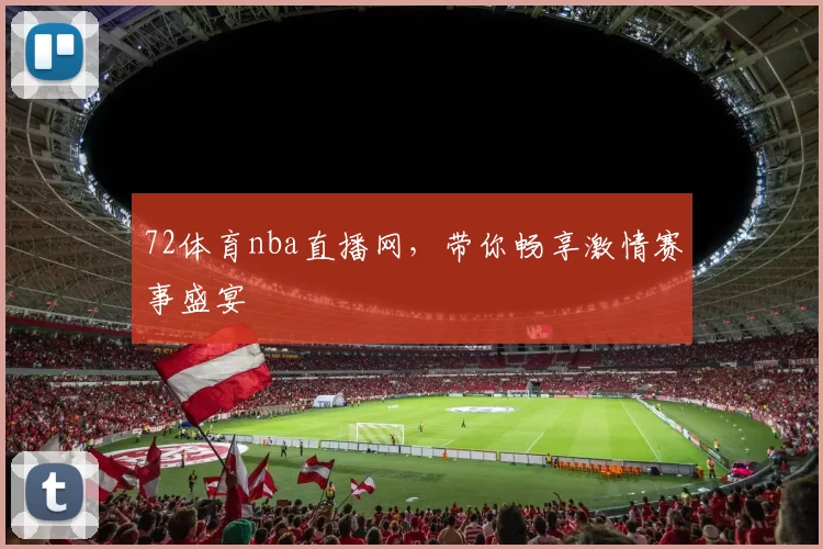 72体育nba直播网，带你畅享激情赛事盛宴