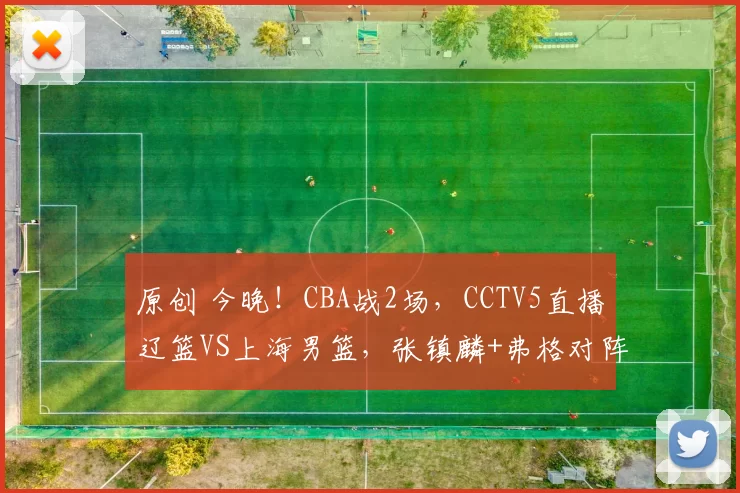 原创 今晚！CBA战2场，CCTV5直播辽篮VS上海男篮，张镇麟+弗格对阵老东家，北控PK深圳