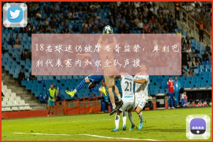 18名球迷仍被摩洛哥监禁,库利巴利代表塞内加尔全队声援