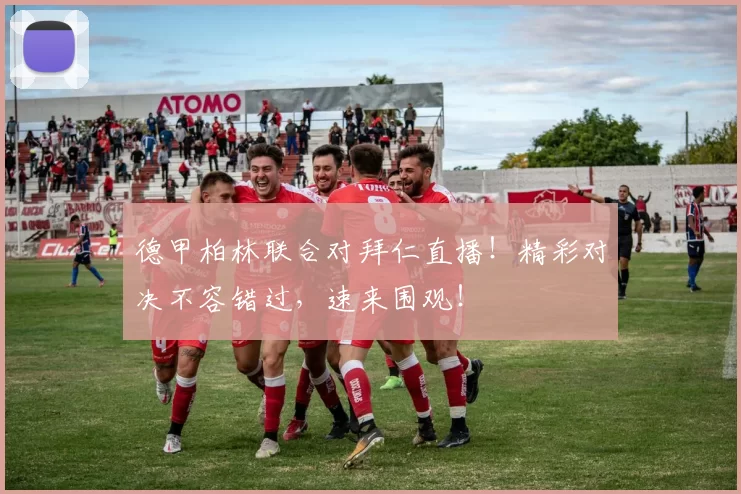 德甲柏林联合对拜仁直播！精彩对决不容错过，速来围观！