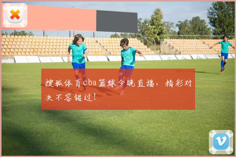 搜狐体育cba篮球今晚直播，精彩对决不容错过！