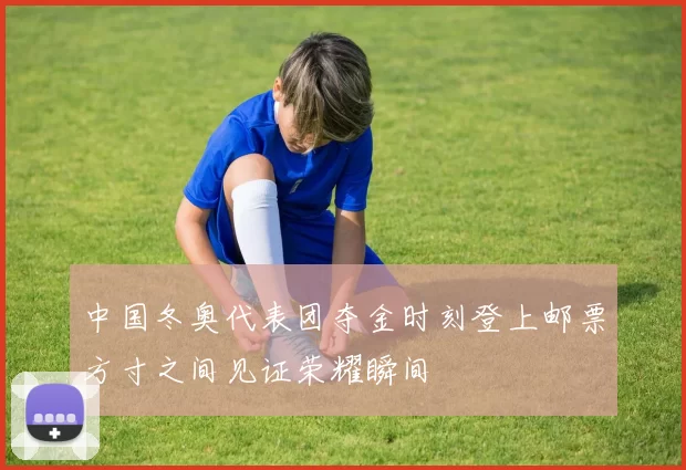 中国冬奥代表团夺金时刻登上邮票方寸之间见证荣耀瞬间