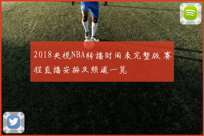 2018央视NBA转播时间表完整版 赛程直播安排及频道一览