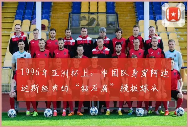 1996年亚洲杯上，中国队身穿阿迪达斯经典的“钻石肩”模板球衣