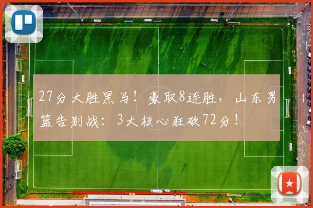 27分大胜黑马！豪取8连胜，山东男篮告别战：3大核心狂砍72分！