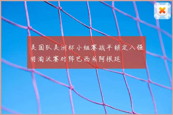 美国队美洲杯小组赛战平锁定八强将淘汰赛对阵巴西或阿根廷