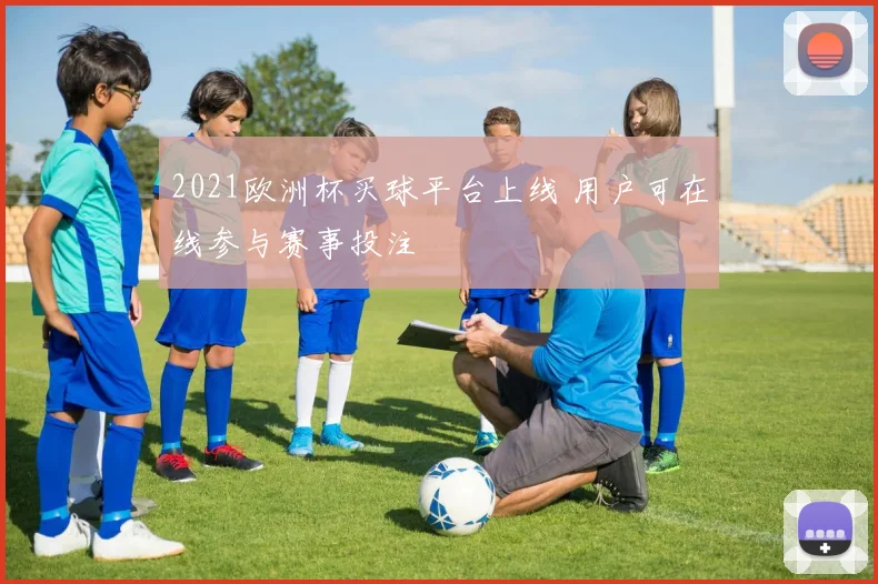 2021欧洲杯买球平台上线 用户可在线参与赛事投注