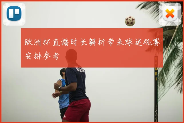 欧洲杯直播时长解析带来球迷观赛安排参考