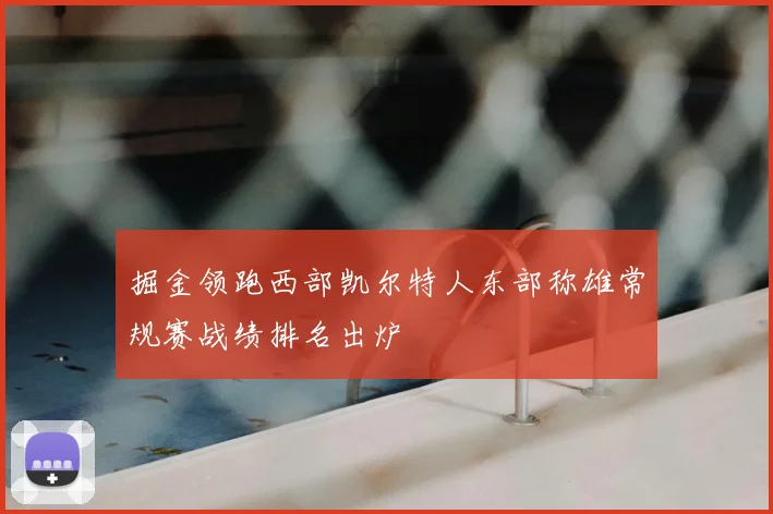 掘金领跑西部凯尔特人东部称雄常规赛战绩排名出炉