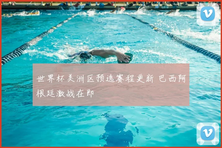 世界杯美洲区预选赛程更新 巴西阿根廷激战在即