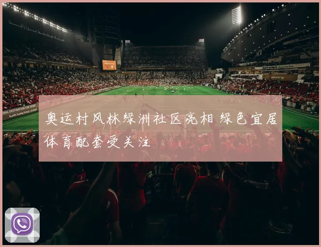 奥运村风林绿洲社区亮相 绿色宜居体育配套受关注