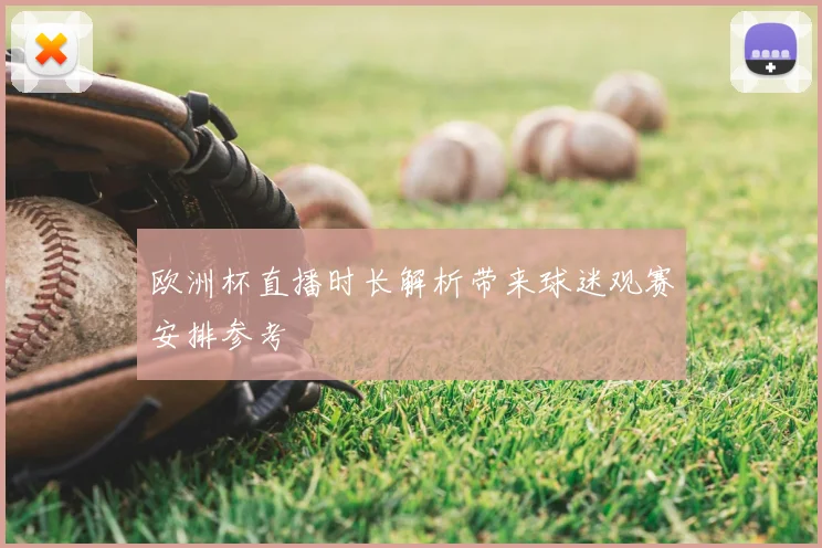 欧洲杯直播时长解析带来球迷观赛安排参考