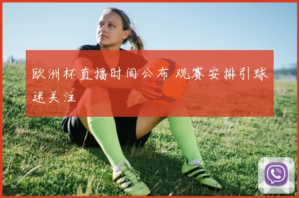 欧洲杯直播时间公布 观赛安排引球迷关注