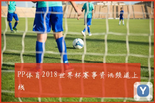 PP体育2018世界杯赛事资讯频道上线