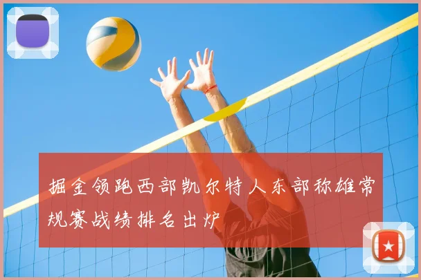 掘金领跑西部凯尔特人东部称雄常规赛战绩排名出炉